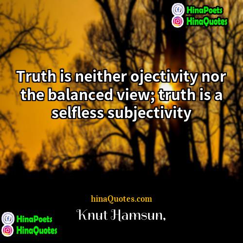 Knut Hamsun Quotes | Truth is neither ojectivity nor the balanced